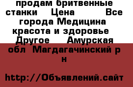  продам бритвенные станки  › Цена ­ 400 - Все города Медицина, красота и здоровье » Другое   . Амурская обл.,Магдагачинский р-н